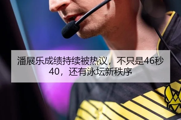 潘展乐成绩持续被热议，不只是46秒40，还有泳坛新秩序 - yunsports