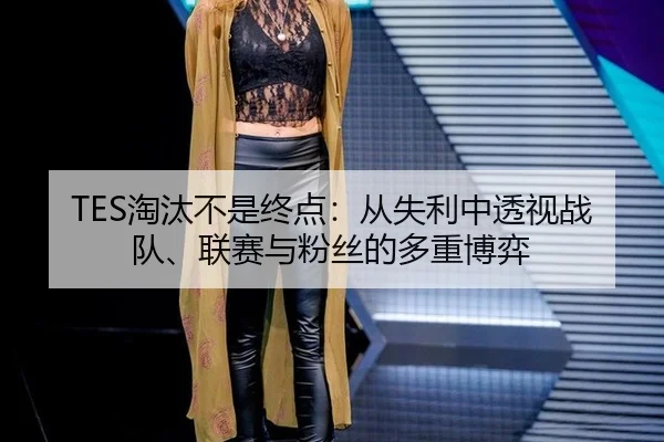 TES淘汰不是终点：从失利中透视战队、联赛与粉丝的多重博弈 | yunsports